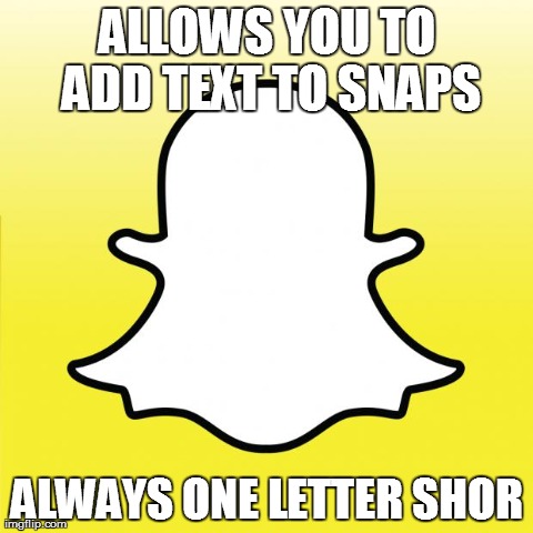 ALLOWS YOU TO ADD TEXT TO SNAPS ALWAYS ONE LETTER SHOR | image tagged in snapchat,AdviceAnimals | made w/ Imgflip meme maker