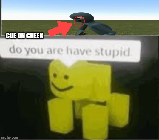 what | CUE ON CHEEK | image tagged in do you are have stupid | made w/ Imgflip meme maker
