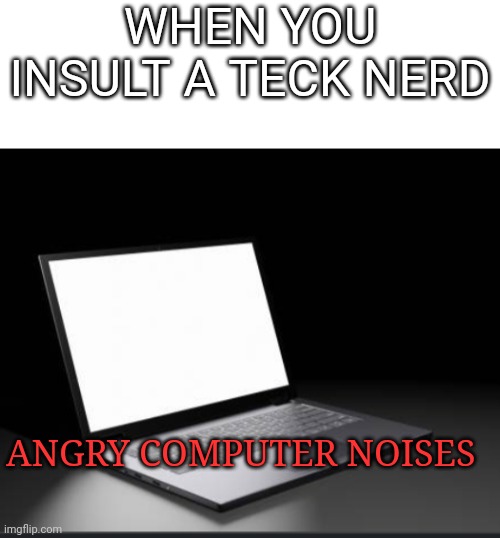 WHEN YOU INSULT A TECK NERD; ANGRY COMPUTER NOISES | image tagged in blank white template | made w/ Imgflip meme maker