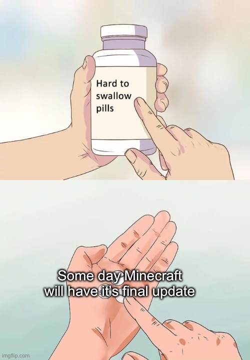 :( | Some day Minecraft will have it’s final update | image tagged in memes,hard to swallow pills,ending,sad,minecraft | made w/ Imgflip meme maker