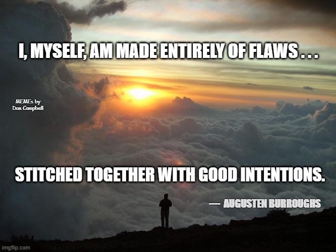 Humble Yourself |  I, MYSELF, AM MADE ENTIRELY OF FLAWS . . . MEMEs by Dan Campbell; STITCHED TOGETHER WITH GOOD INTENTIONS. —  AUGUSTEN BURROUGHS | image tagged in humble yourself | made w/ Imgflip meme maker
