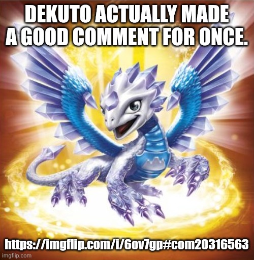 About damn time. | DEKUTO ACTUALLY MADE A GOOD COMMENT FOR ONCE. https://imgflip.com/i/6ov7gp#com20316563 | image tagged in skylanders flashwing | made w/ Imgflip meme maker