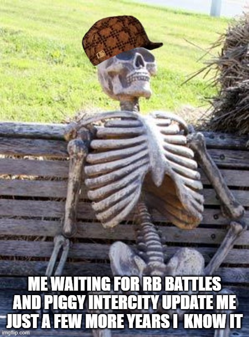 Waiting Skeleton | ME WAITING FOR RB BATTLES AND PIGGY INTERCITY UPDATE ME JUST A FEW MORE YEARS I  KNOW IT | image tagged in memes,waiting skeleton | made w/ Imgflip meme maker