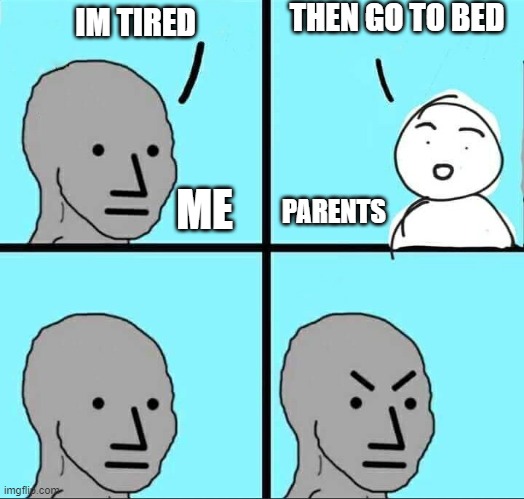 NPC Meme | THEN GO TO BED; IM TIRED; PARENTS; ME | image tagged in npc meme | made w/ Imgflip meme maker