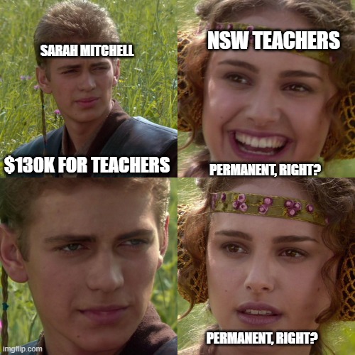 Anakin Padme 4 Panel | SARAH MITCHELL; NSW TEACHERS; $130K FOR TEACHERS; PERMANENT, RIGHT? PERMANENT, RIGHT? | image tagged in anakin padme 4 panel | made w/ Imgflip meme maker