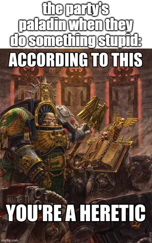 40k heretic need original | the party's paladin when they do something stupid: | image tagged in 40k heretic need original | made w/ Imgflip meme maker