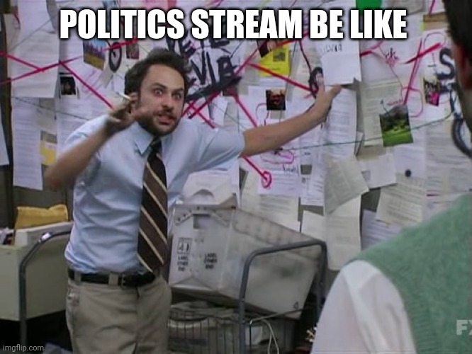 Charlie Conspiracy (Always Sunny in Philidelphia) | POLITICS STREAM BE LIKE | image tagged in charlie conspiracy always sunny in philidelphia | made w/ Imgflip meme maker