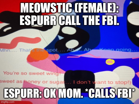 Meowstic wants espurr to call the fbi because of this. | MEOWSTIC (FEMALE): ESPURR CALL THE FBI. ESPURR: OK MOM. *CALLS FBI* | image tagged in fbi | made w/ Imgflip meme maker