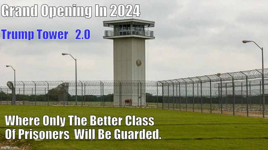 Trump Tower 2.0 | Grand Opening In 2024; Trump Tower   2.0; Where Only The Better Class Of Prisoners  Will Be Guarded. | image tagged in trump,criminaltrump | made w/ Imgflip meme maker