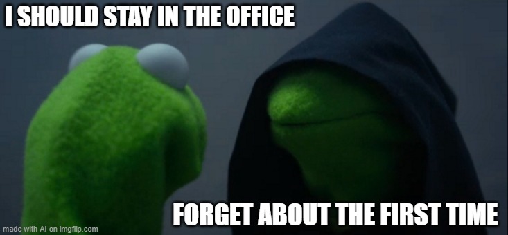The AI says skip work | I SHOULD STAY IN THE OFFICE; FORGET ABOUT THE FIRST TIME | image tagged in memes,evil kermit | made w/ Imgflip meme maker