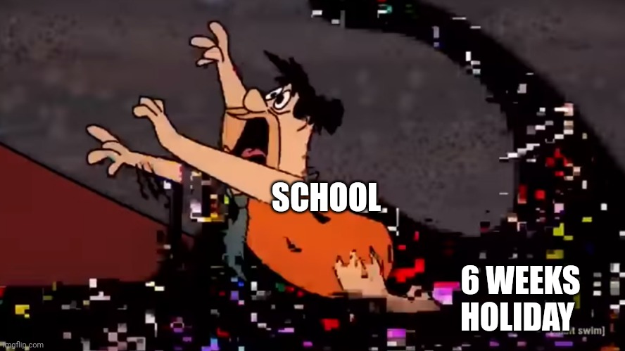 True Story | SCHOOL; 6 WEEKS HOLIDAY | image tagged in fred flintstone dies | made w/ Imgflip meme maker