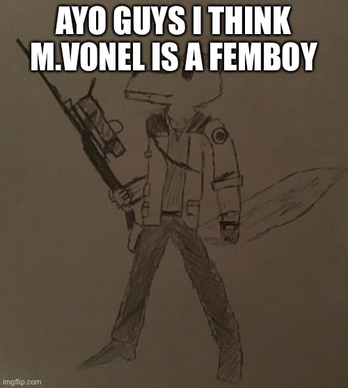 LordReaperus but he’s a tf2 sniper | AYO GUYS I THINK M.VONEL IS A FEMBOY | image tagged in lordreaperus but he s a tf2 sniper | made w/ Imgflip meme maker