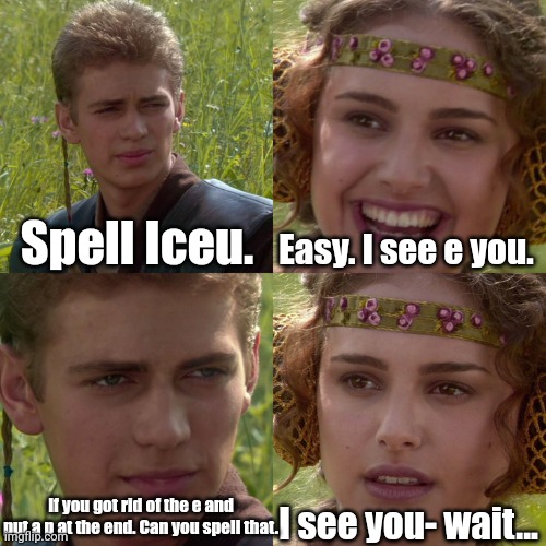 Do it. I dare you. |  Spell Iceu. Easy. I see e you. I see you- wait... If you got rid of the e and put a p at the end. Can you spell that. | image tagged in anakin padme 4 panel,iceu,funny memes | made w/ Imgflip meme maker
