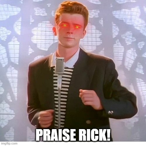 PRAISE RICK! | image tagged in never gonna give you up | made w/ Imgflip meme maker