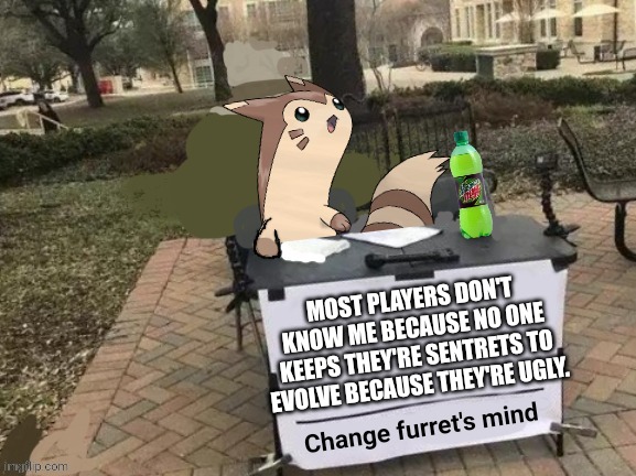 Change furret's mind |  MOST PLAYERS DON'T KNOW ME BECAUSE NO ONE KEEPS THEY'RE SENTRETS TO EVOLVE BECAUSE THEY'RE UGLY. | image tagged in change furret's mind,furret,pokemon go,change my mind | made w/ Imgflip meme maker