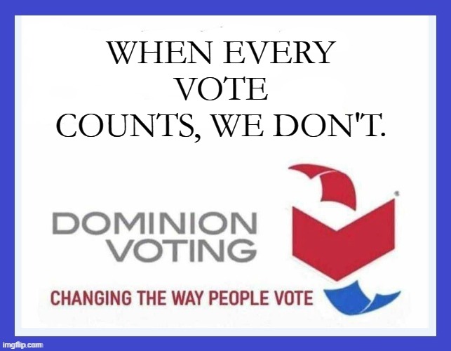 Coming to an election near you again. | WHEN EVERY VOTE COUNTS, WE DON'T. | image tagged in dominion voting systems | made w/ Imgflip meme maker