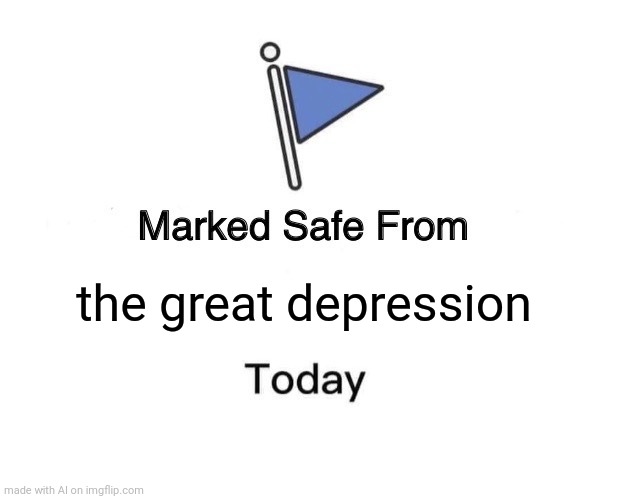 Marked Safe From | the great depression | image tagged in memes,marked safe from | made w/ Imgflip meme maker