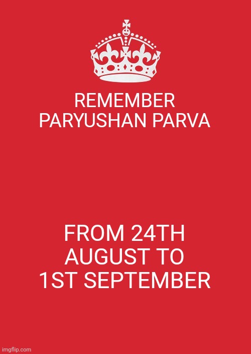 Keep Calm And Carry On Red |  REMEMBER PARYUSHAN PARVA; FROM 24TH AUGUST TO 1ST SEPTEMBER | image tagged in memes,keep calm and carry on red | made w/ Imgflip meme maker