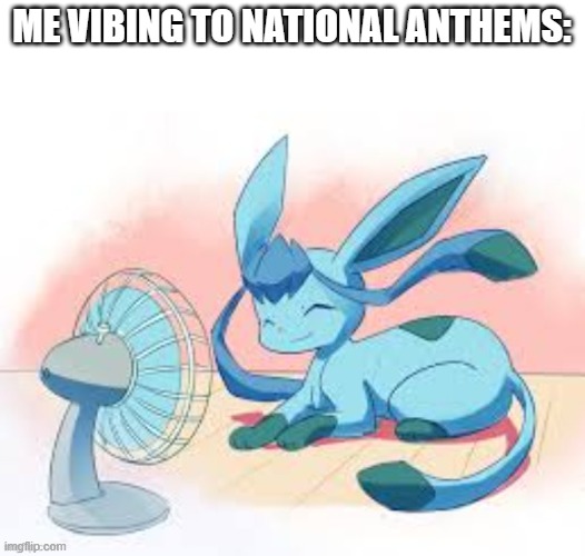 not the Russian one | ME VIBING TO NATIONAL ANTHEMS: | image tagged in glaceon chilling | made w/ Imgflip meme maker