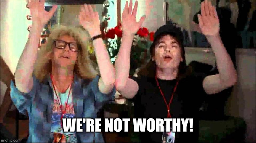 Wayne's World, We're Not Worthy | WE'RE NOT WORTHY! | image tagged in wayne's world we're not worthy | made w/ Imgflip meme maker