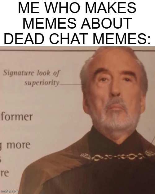 Signature Look of superiority | ME WHO MAKES MEMES ABOUT DEAD CHAT MEMES: | image tagged in signature look of superiority | made w/ Imgflip meme maker