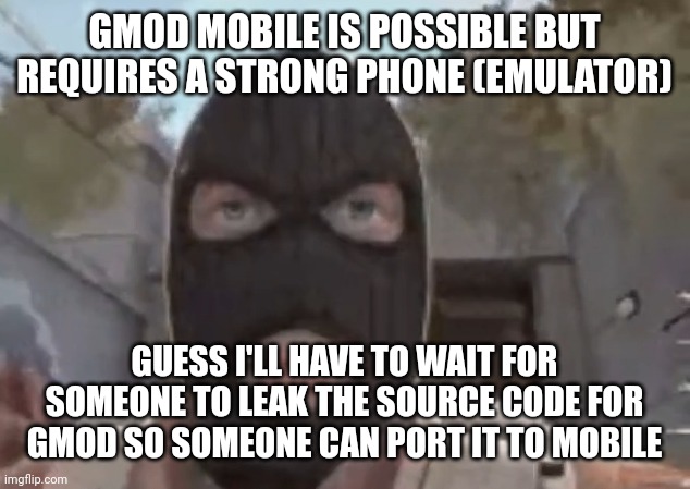 blogol | GMOD MOBILE IS POSSIBLE BUT REQUIRES A STRONG PHONE (EMULATOR); GUESS I'LL HAVE TO WAIT FOR SOMEONE TO LEAK THE SOURCE CODE FOR GMOD SO SOMEONE CAN PORT IT TO MOBILE | image tagged in blogol | made w/ Imgflip meme maker