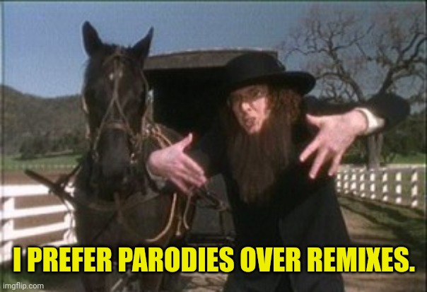 Weird Al Amish | I PREFER PARODIES OVER REMIXES. | image tagged in weird al amish | made w/ Imgflip meme maker