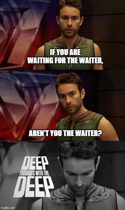 Wait, In this situation, you are the waiter. | IF YOU ARE WAITING FOR THE WAITER, AREN'T YOU THE WAITER? | image tagged in deep thoughts with the deep,waiter,funny,waiting,deep thoughts | made w/ Imgflip meme maker