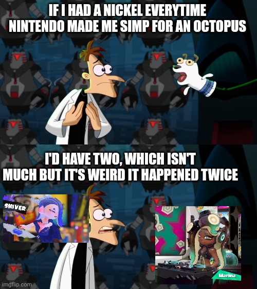 Touchè Nintendo... Touchè | IF I HAD A NICKEL EVERYTIME NINTENDO MADE ME SIMP FOR AN OCTOPUS; I'D HAVE TWO, WHICH ISN'T MUCH BUT IT'S WEIRD IT HAPPENED TWICE | image tagged in if i had a nickel for everytime | made w/ Imgflip meme maker