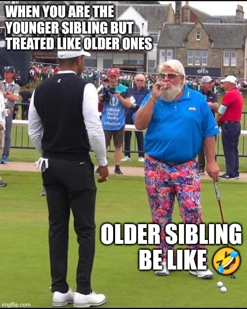 Sibling treatment | WHEN YOU ARE THE YOUNGER SIBLING BUT TREATED LIKE OLDER ONES; OLDER SIBLING BE LIKE 🤣 | image tagged in john daly and tiger woods | made w/ Imgflip meme maker