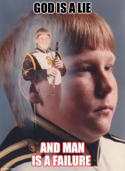 Saltwound |  GOD IS A LIE; AND MAN IS A FAILURE | image tagged in memes,ptsd clarinet boy | made w/ Imgflip meme maker