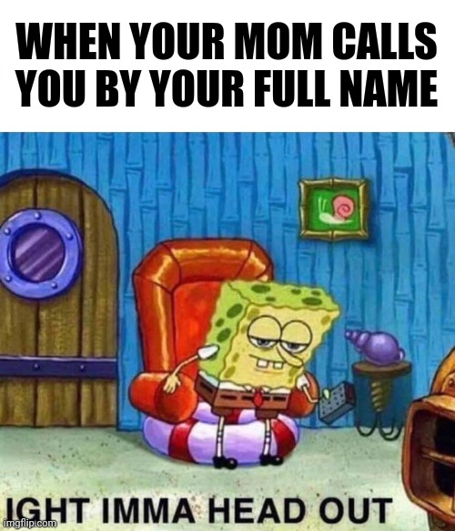 Say your prayers... |  WHEN YOUR MOM CALLS YOU BY YOUR FULL NAME | image tagged in memes,spongebob ight imma head out | made w/ Imgflip meme maker