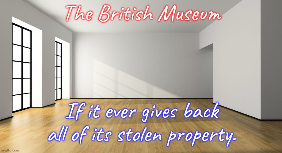 Trophies of war. | The British Museum; If it ever gives back all of its stolen property. | image tagged in empty room by rcs,cultural appropriation,thieves,white supremacy | made w/ Imgflip meme maker