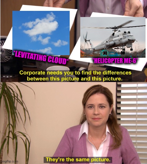 -Fat and trustful. | *LEVITATING CLOUD*; *HELICOPTER ME-6* | image tagged in memes,they're the same picture,attack helicopter,soundcloud,totally looks like,sky | made w/ Imgflip meme maker