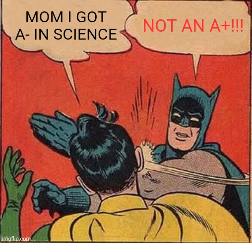 Eldest brother marks | MOM I GOT  A- IN SCIENCE; NOT AN A+!!! | image tagged in memes,batman slapping robin | made w/ Imgflip meme maker