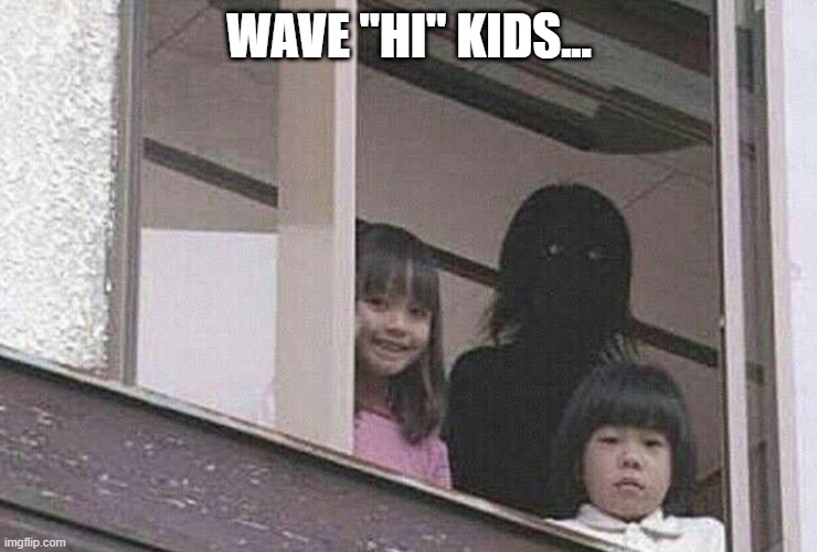 Is That The Grudge? | WAVE "HI" KIDS... | image tagged in unsee juice | made w/ Imgflip meme maker