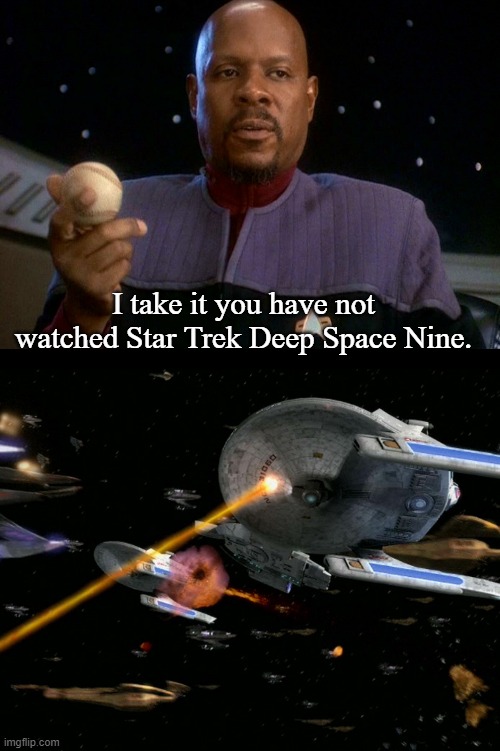 I take it you have not watched Star Trek Deep Space Nine. | image tagged in captain sisko with baseball | made w/ Imgflip meme maker