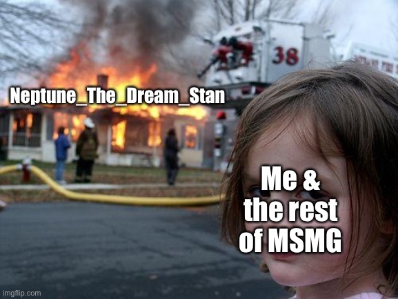 I Don’t Have A Problem With Dream, I Watch His Vids Sometimes, But Neptune Takes It Too Far… | Neptune_The_Dream_Stan; Me & the rest of MSMG | image tagged in memes,disaster girl | made w/ Imgflip meme maker