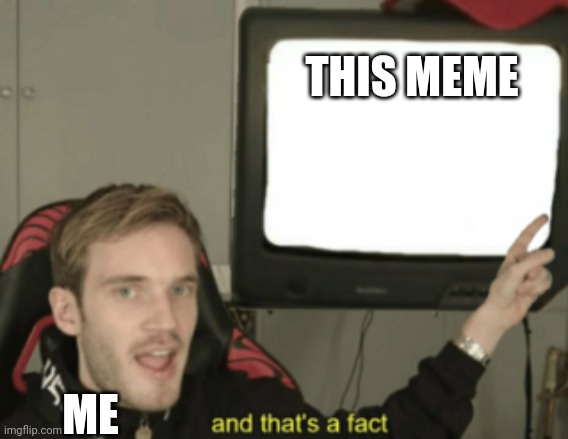 and that's a fact | THIS MEME ME | image tagged in and that's a fact | made w/ Imgflip meme maker