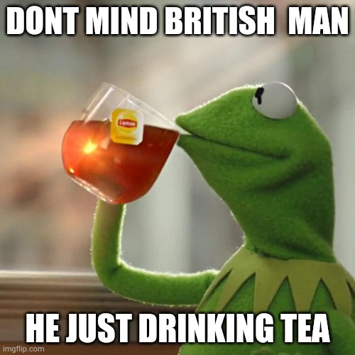 Welcome to the UK |  DONT MIND BRITISH  MAN; HE JUST DRINKING TEA | image tagged in memes,but that's none of my business,kermit the frog | made w/ Imgflip meme maker