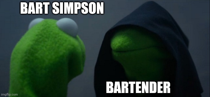 All of those prank calls... |  BART SIMPSON; BARTENDER | image tagged in memes,evil kermit | made w/ Imgflip meme maker