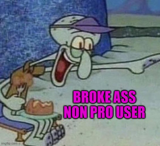 BROKE ASS NON PRO USER | image tagged in non pro user | made w/ Imgflip meme maker