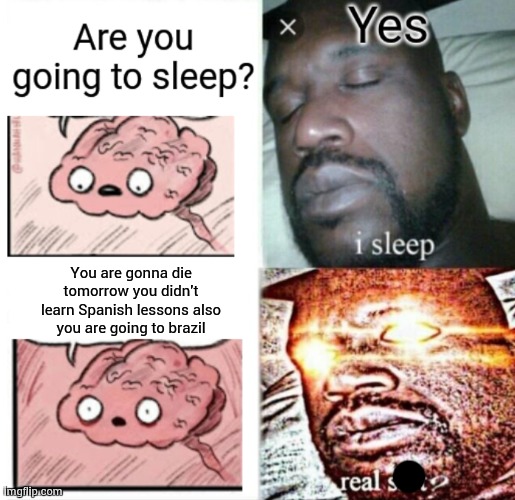 Brain Before Sleep | You are gonna die tomorrow you didn't learn Spanish lessons also you are going to brazil | image tagged in brain before sleep | made w/ Imgflip meme maker