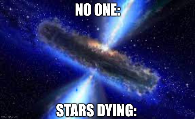 i hid a blue eye in the photo try and find it | NO ONE:; STARS DYING: | image tagged in cosmic explosion,find the eye challenge | made w/ Imgflip meme maker