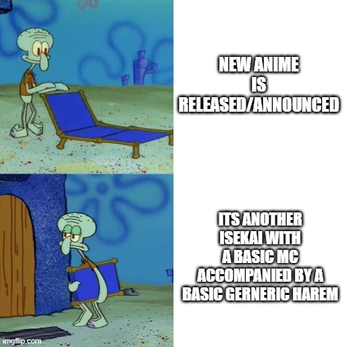 Theres no Originality in Anime Anymore | NEW ANIME IS RELEASED/ANNOUNCED; ITS ANOTHER ISEKAI WITH A BASIC MC ACCOMPANIED BY A BASIC GERNERIC HAREM | image tagged in squidward chair | made w/ Imgflip meme maker