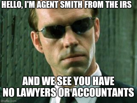 Just Your Friendly Neighborhood IRS Agents | HELLO, I'M AGENT SMITH FROM THE IRS; AND WE SEE YOU HAVE NO LAWYERS OR ACCOUNTANTS | image tagged in agent smith,middle class,taxes,millionaires,billionaires | made w/ Imgflip meme maker