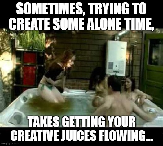 Desperate For That "Alone Time" | SOMETIMES, TRYING TO CREATE SOME ALONE TIME, TAKES GETTING YOUR CREATIVE JUICES FLOWING... | image tagged in memes,dark humor,pooping,diarrhea,girls poop too,lol | made w/ Imgflip meme maker