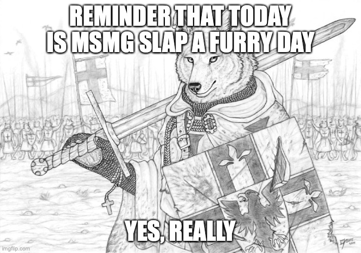 request calendar days below | REMINDER THAT TODAY IS MSMG SLAP A FURRY DAY; YES, REALLY | image tagged in fursader | made w/ Imgflip meme maker