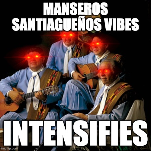 Manseros Santiagueños | MANSEROS SANTIAGUEÑOS VIBES; INTENSIFIES | image tagged in argentina | made w/ Imgflip meme maker
