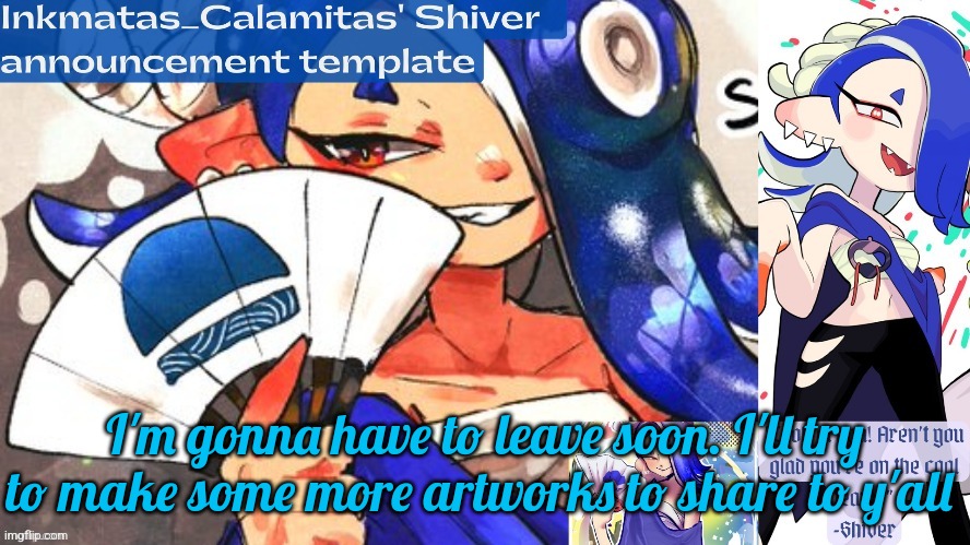 Inkmatas_Calamitas Shiver announcement template (thank you DRM) | I'm gonna have to leave soon. I'll try to make some more artworks to share to y'all | image tagged in inkmatas_calamitas shiver announcement template thank you drm | made w/ Imgflip meme maker